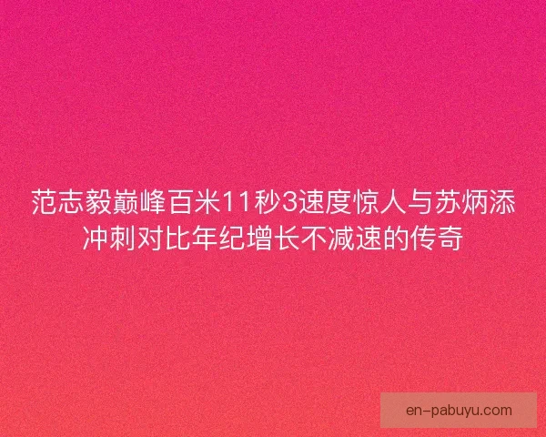 范志毅巅峰百米11秒3速度惊人与苏炳添冲刺对比年纪增长不减速的传奇